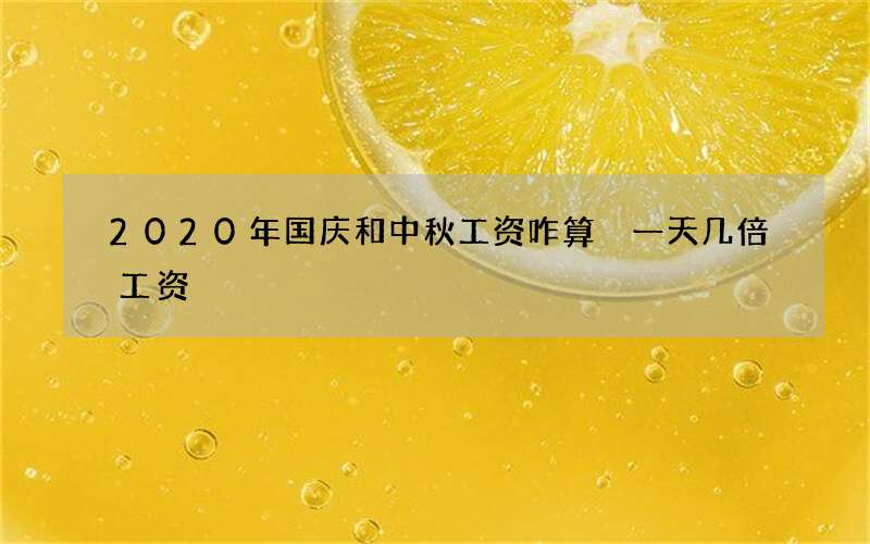 2020年国庆和中秋工资咋算 一天几倍工资